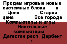 Продам игровые новые системные блоки 25-95к › Цена ­ 25 000 › Старая цена ­ 27 000 - Все города Компьютеры и игры » Настольные компьютеры   . Дагестан респ.,Дербент г.